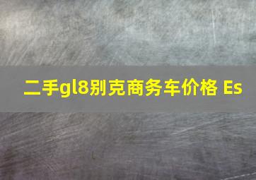 二手gl8别克商务车价格 Es